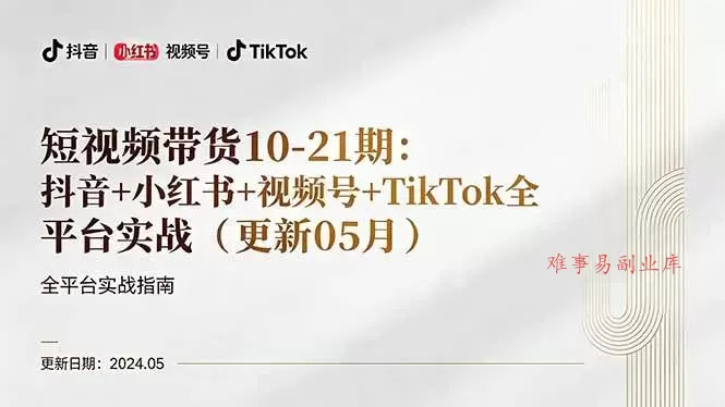 (18294期)短视频带货10-21期:抖音+小红书+视频号+TikTok全平台实战(更新05月)-难事易副业库