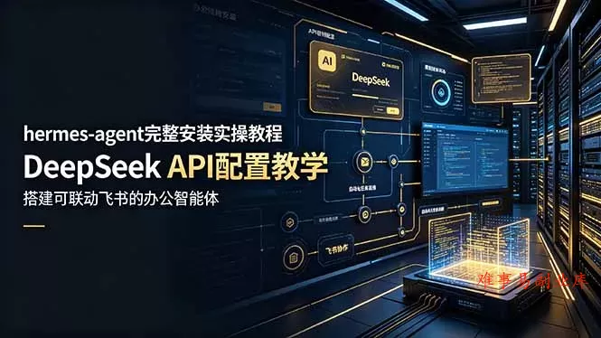 hermes-agent完整安装实操教程，DeepSeek API配置教学，搭建可联动飞书的办公智能体-难事易副业库