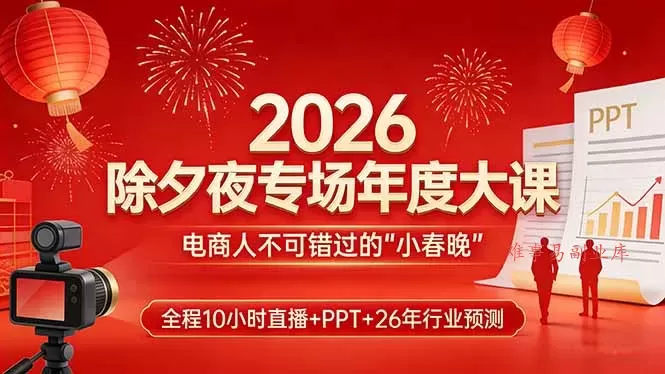 2026除夕夜专场年度大课，全程10小时直播+PPT+26年行业预测，是电商人不可错过的“小春晚”-难事易副业库