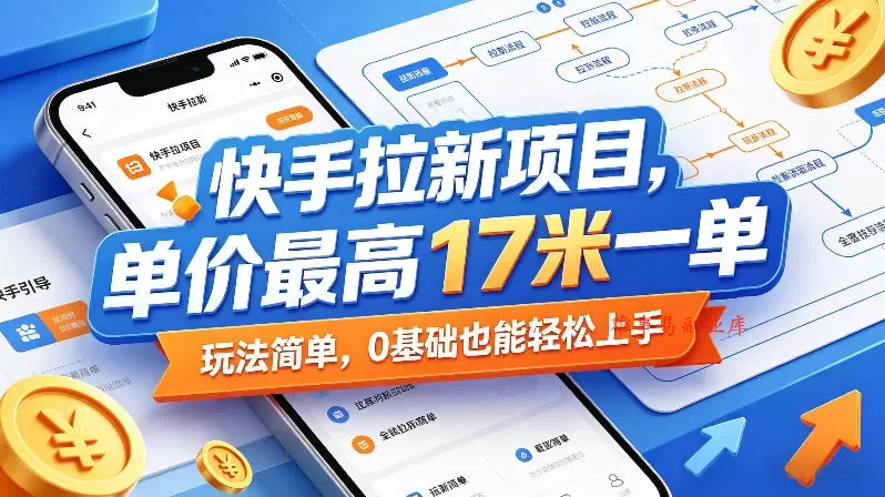 快手拉新项目，单价最高17米一单，玩法简单，0基础也能轻松上手（更新0517）-难事易副业库