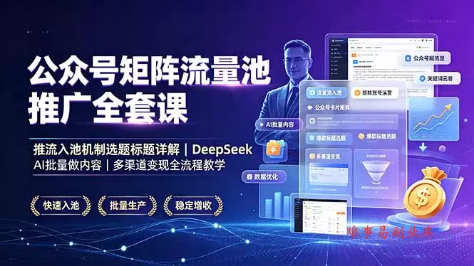 公众号矩阵流量池推广全套课，推流入池机制选题标题详解，DeepSeek AI批量做内容，多渠道变现全流程教学-难事易副业库