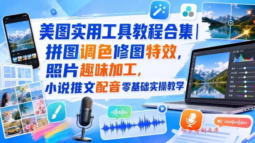 美图实用工具教程合集｜拼图调色修图特效，照片趣味加工，小说推文配音零基础实操教学-难事易副业库