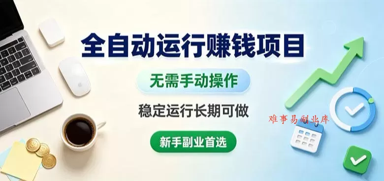 全自动运行賺钱项目，无需手动操作，稳定运行长期可做，新手副业首选【揭秘】-难事易副业库
