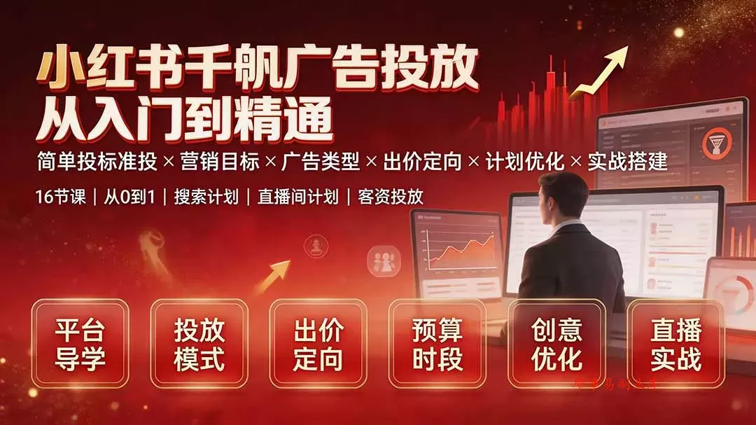 小红书千帆广告投放从入门到精通：简单投标准投×营销目标×广告类型×出价定向×计划优化×实战搭建