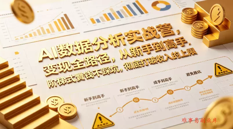 AI数据分析实战营,变现全路径,从新手到高手,阶梯式賺钱不踩坑,彻底打破收入的上限-难事易副业库