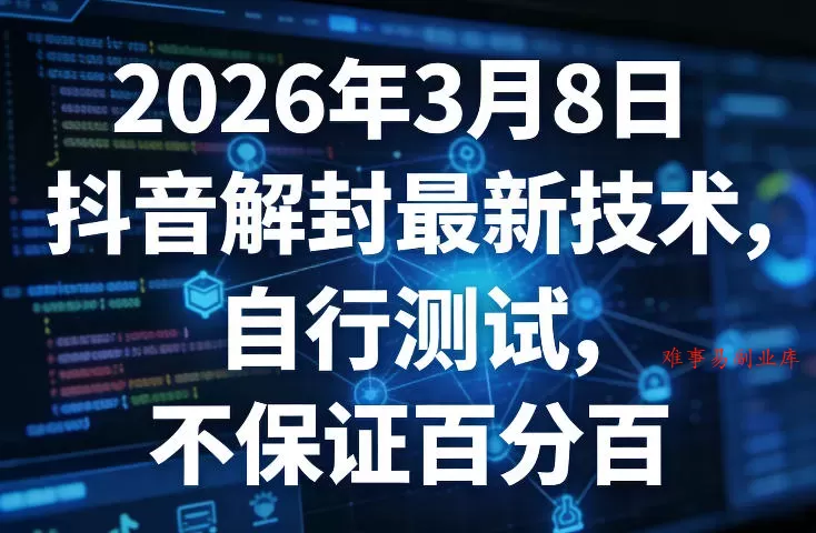 2026年3月8日抖音解封最新技术，自行测试，不保证百分百-难事易副业库