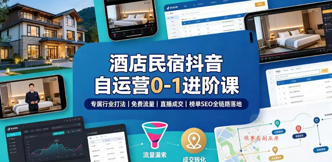 酒店民宿抖音自运营0-1进阶课｜专属行业打法、免费流量+直播成交+榜单SEO全链路落地-难事易副业库