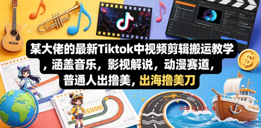 某大佬的最新Tiktok中视频剪辑搬运教学，涵盖音乐，影视解说，动漫赛道，普通人出海撸美刀-难事易副业库