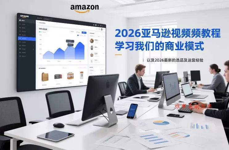 2026亚马逊视频教程，学习我们的商业模式，以及2026最新的选品及运营经验-难事易副业库