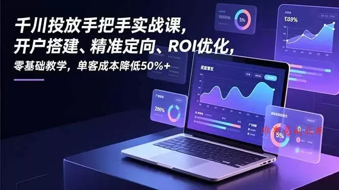（16944期）千川投放手把手实战课，开户搭建、精准定向、ROI优化，零基础教学，单客成本降低50%+-难事易副业库