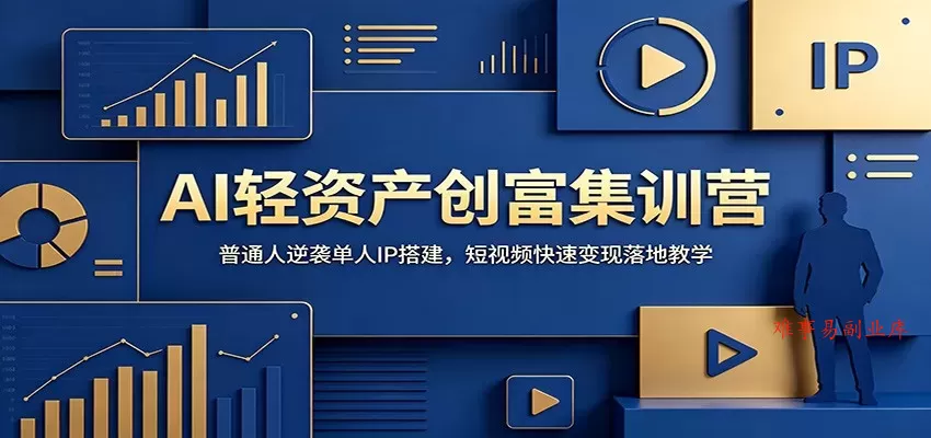AI轻资产创富集训营：普通人逆袭单人IP搭建，短视频快速变现落地教学-难事易副业库