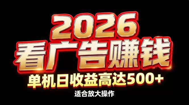 （17008期）2026隐藏蓝海：看广告赚钱效率升级，单机日收益高达500+，适合放大操作-难事易副业库