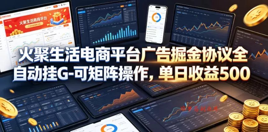 火聚生活电商平台广告掘金协议全自动挂G-可矩阵操作，单日收益5张+【揭秘】-难事易副业库