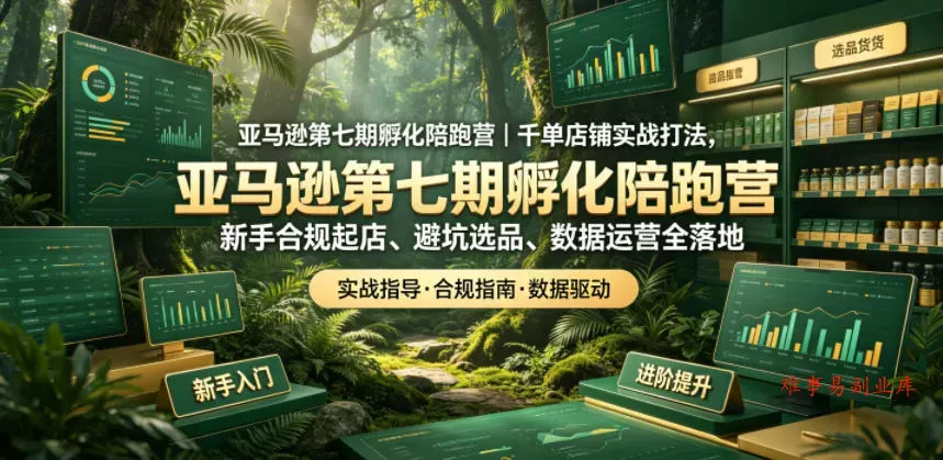 亚马逊第七期孵化陪跑营｜千单店铺实战打法，新手合规起店、避坑选品、数据运营全落地(更新0625)-难事易副业库