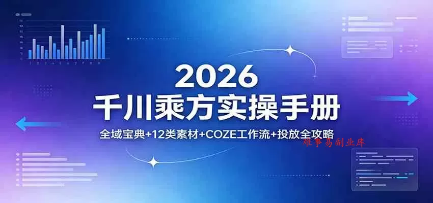 2026千川乘方实操手册：全域宝典+12类素材+COZE工作流+投放全攻略-难事易副业库