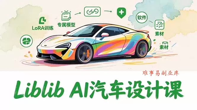 2025Liblib AI汽车设计课,文生图入门、LoRA训练、专属模型,快速上手【实战+解说+软件+素材】 2025Liblib AI汽车设计课,文生图入门、LoRA训练、专属模型,快速上手【实战+解说+软件+素材】