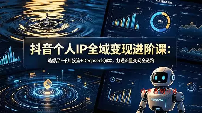 （18966期）抖音个人IP全域变现进阶课-更新26年6月：选爆品+千川投流+Deepseek脚本，打通流量变现全链路-难事易副业库