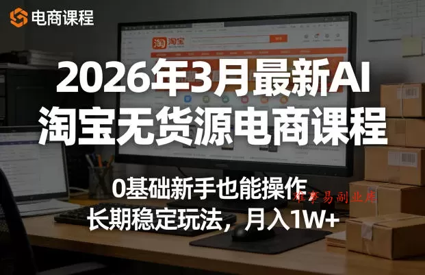 2026年3月最新AI淘宝无货源电商课程,0基础新手也能操作,长期稳定玩法,月入1W+(更新0410) 2026年3月最新AI淘宝无货源电商课程,0基础新手也能操作,长期稳定玩法,月入1W+(更新0410)
