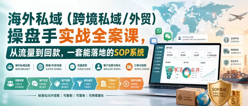 海外私域（跨境私域/外贸）操盘手实战全案课，从流量到回款，一套能落地的SOP系统-难事易副业库