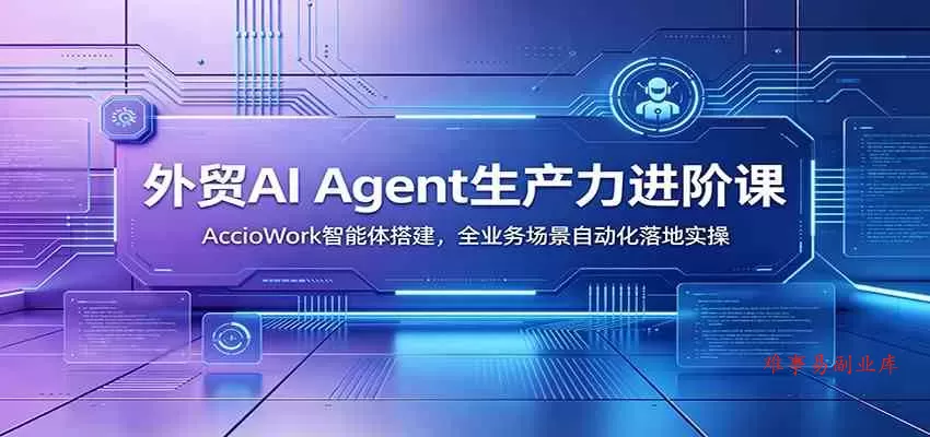 外贸AI Agent生产力进阶课:AccioWork智能体搭建,全业务场景自动化落地实操 外贸AI Agent生产力进阶课:AccioWork智能体搭建,全业务场景自动化落地实操