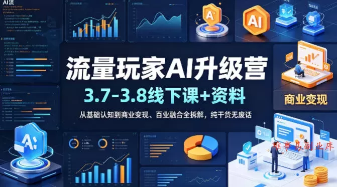 流量玩家AI升级营(3.7-3.8线下课和资料)，从基础认知到商业变现、百业融合全拆解，纯干货无废话-难事易副业库