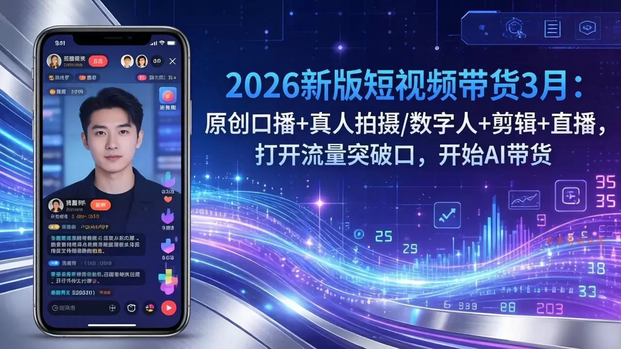 2026新版短视频带货3月：原创口播+真人拍摄/数字人+剪辑+直播，打开流量突破口，开始AI带货-难事易副业库