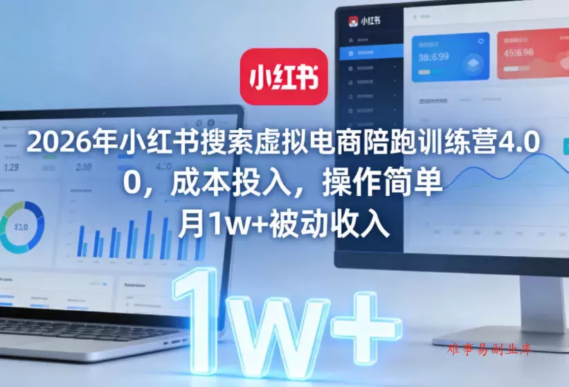 2026年小红书搜索虚拟电商陪跑训练营4.0，0成本投入，操作简单，月1w+被动收入(更新)-难事易副业库