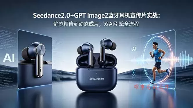 Seedance2.0+GPT Image2蓝牙耳机宣传片实战:静态精修到动态成片,双AI引擎全流程-难事易副业库