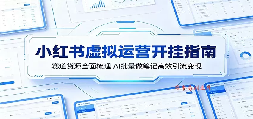 小红书虚拟运营开挂指南：赛道货源全面梳理，AI批量做笔记高效引流变现-难事易副业库