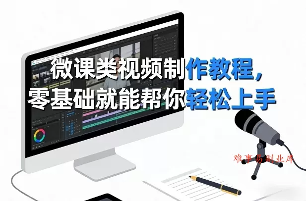 微课类视频制作教程，零基础就能帮你轻松上手-难事易副业库