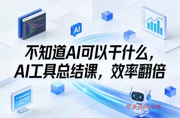 不知道AI可以干什么，AI工具总结课，效率翻倍-难事易副业库