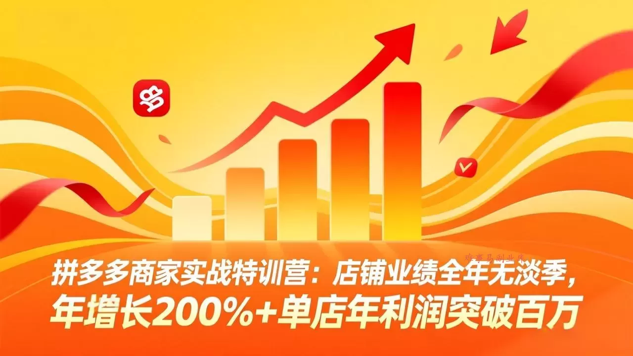 拼多多商家实战特训营：店铺业绩全年无淡季，年增长200%+单店年利润突破百万(26年3月更新-难事易副业库
