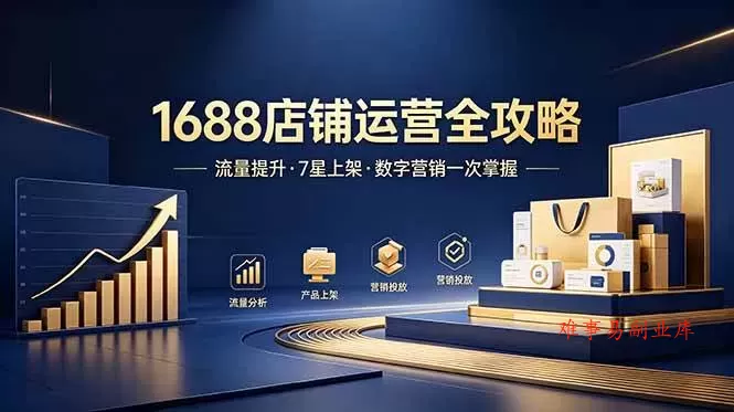 （18976期）1688店铺没流量？产品上架不到7星？数字营销不会投？全套运营技能一次学(更新6月）-难事易副业库