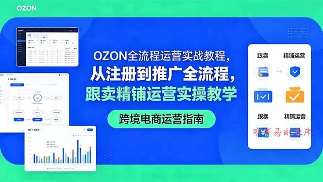 OZON全流程运营实战教程，从注册到推广全流程，跟卖精铺运营实操教学-难事易副业库
