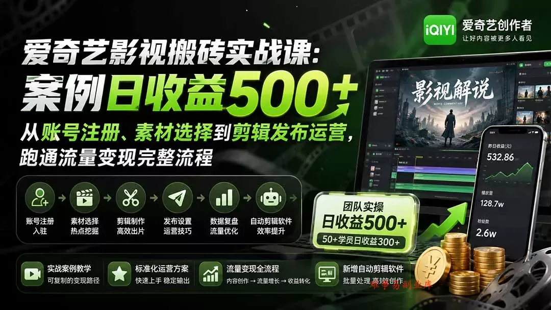 爱奇艺影视搬砖实战课：案例日收益500+，从账号注册、素材选择到剪辑发布运营，跑通流量变现完整流程-难事易副业库