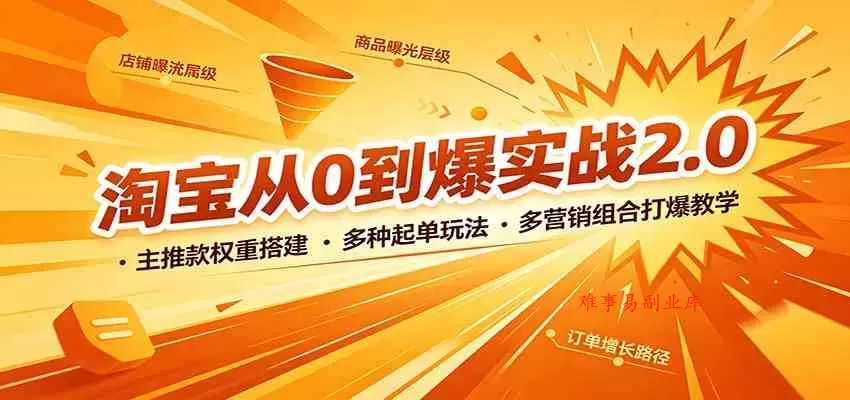 淘宝从0到爆实战2.0：主推款权重搭建，多种起单玩法，多营销组合打爆教学-难事易副业库