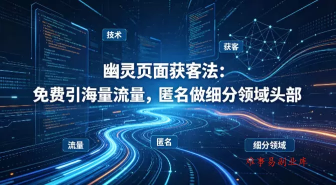 用懂技术！幽灵页面获客法：免费引海量流量，匿名做细分领域头部-难事易副业库