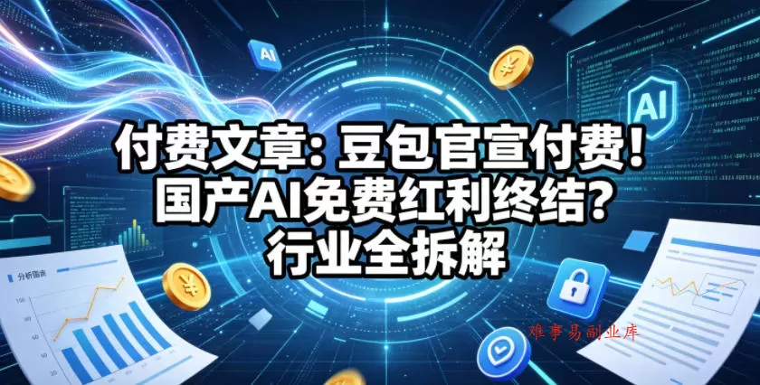 付费文章:豆包官宣付费!国产AI免费红利终结?行业全拆解 付费文章:豆包官宣付费!国产AI免费红利终结?行业全拆解