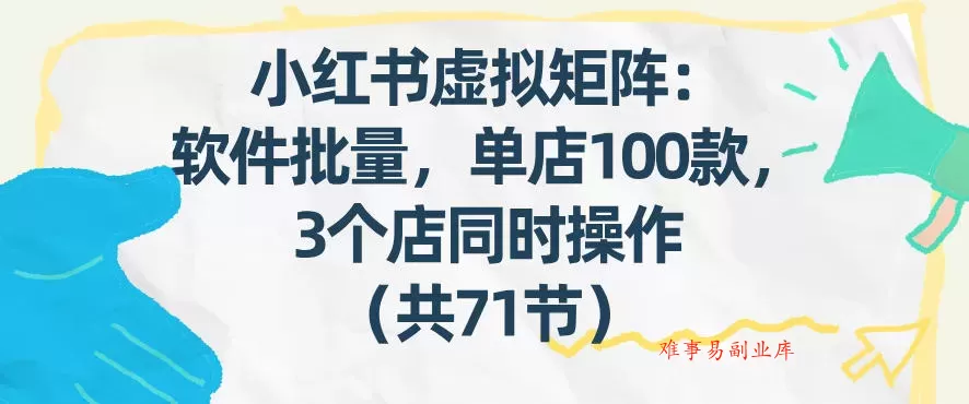 小红书虚拟矩阵:软件批量发笔记,单店100款,3个店同时操作(共71节) 小红书虚拟矩阵:软件批量发笔记,单店100款,3个店同时操作(共71节)