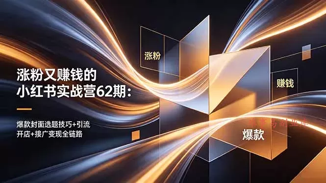 涨粉又赚钱的小红书实战营62期：爆款封面选题技巧+引流开店+接广变现全链路-难事易副业库