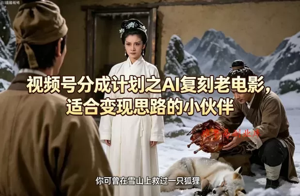 视频号分成计划之AI复刻老电影，适合变现思路的小伙伴-难事易副业库