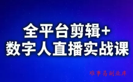 视频号、快手、抖音全平台剪辑+数字人直播实战课(更新2026)-难事易副业库
