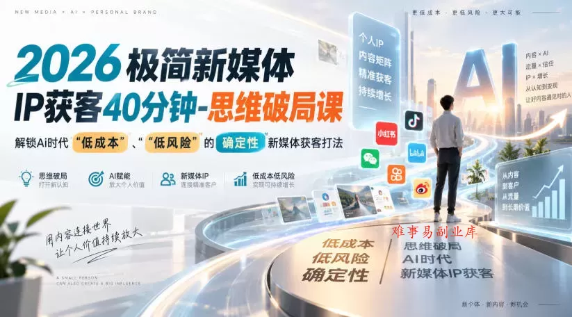 2026极简新媒体IP获客40分钟-思维破局课，解锁Ai时代“低成本”、“低风险”的确定性新媒体获客打法-难事易副业库