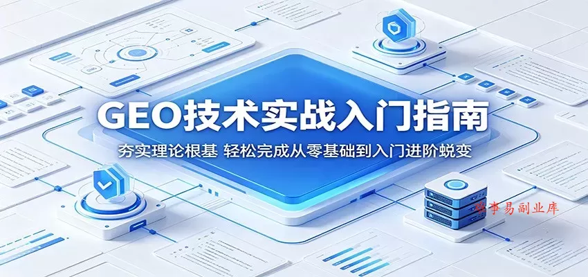 GEO技术实战入门指南：夯实理论根基，轻松完成从零基础到入门进阶蜕变-难事易副业库