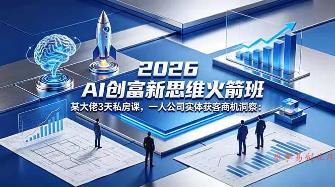 2026 AI 创富新思维火箭班：某大佬3天私房课，一人公司实体获客商机洞察-难事易副业库