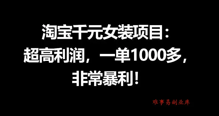 淘宝千元女装项目：超高利润，一单1000多，非常暴利-难事易副业库