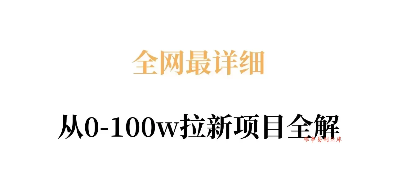 全网最详细从0-100w拉新项目全解，原理、收益和操作全拆解-难事易副业库