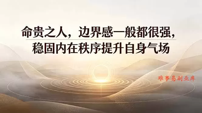 （19478期）付费文章：命贵之人，边界感一般都很强，稳固内在秩序提升自身气场-难事易副业库