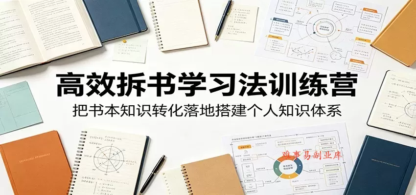 高效拆书学习法训练营，把书本知识转化落地搭建个人知识体系-难事易副业库