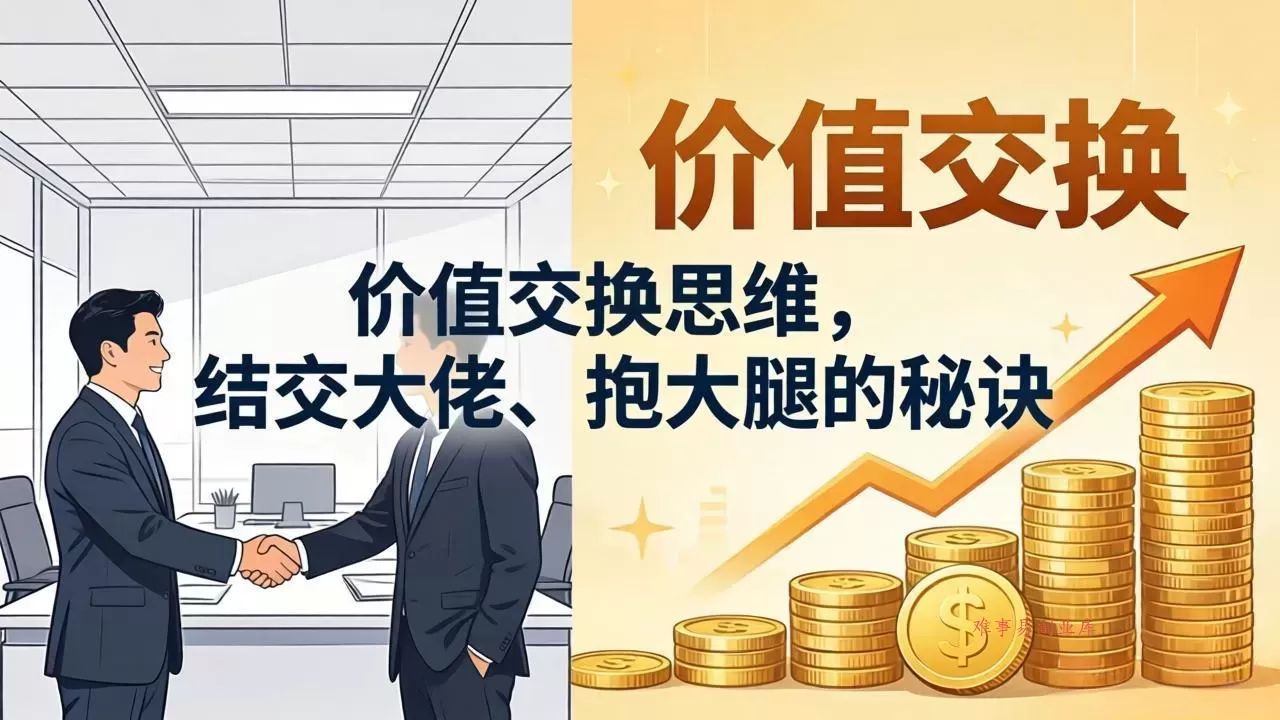 某付费文章：价值交换思维，结交大佬、抱大腿的秘诀-难事易副业库